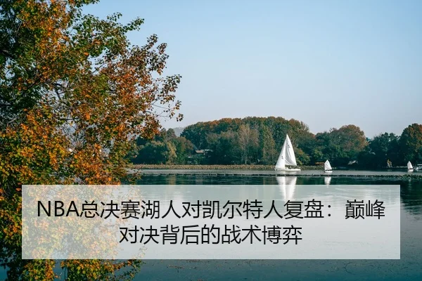 NBA总决赛湖人对凯尔特人复盘：巅峰对决背后的战术博弈